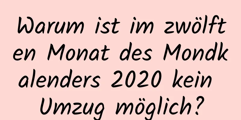 Warum ist im zwölften Monat des Mondkalenders 2020 kein Umzug möglich?