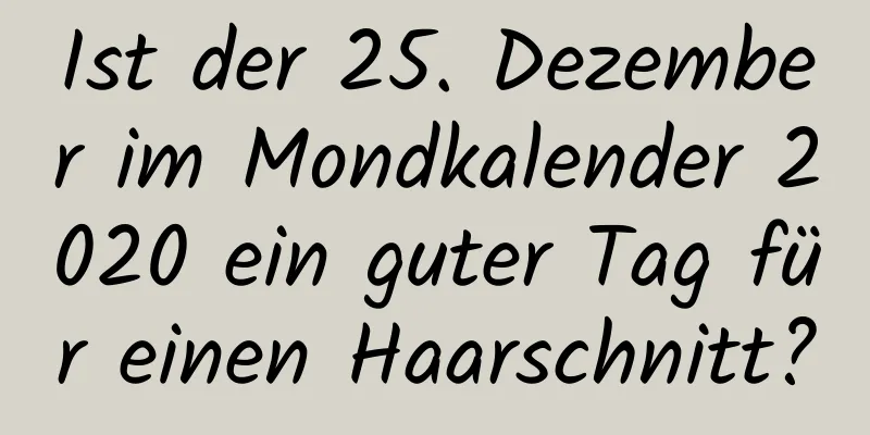 Ist der 25. Dezember im Mondkalender 2020 ein guter Tag für einen Haarschnitt?