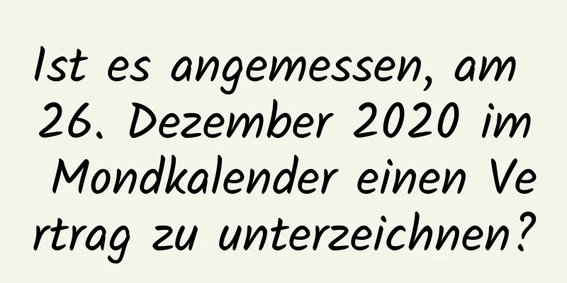 Ist es angemessen, am 26. Dezember 2020 im Mondkalender einen Vertrag zu unterzeichnen?