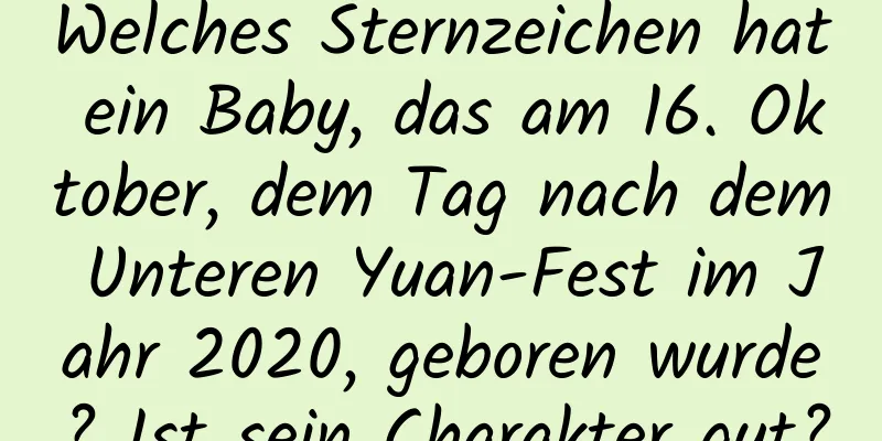 Welches Sternzeichen hat ein Baby, das am 16. Oktober, dem Tag nach dem Unteren Yuan-Fest im Jahr 2020, geboren wurde? Ist sein Charakter gut?