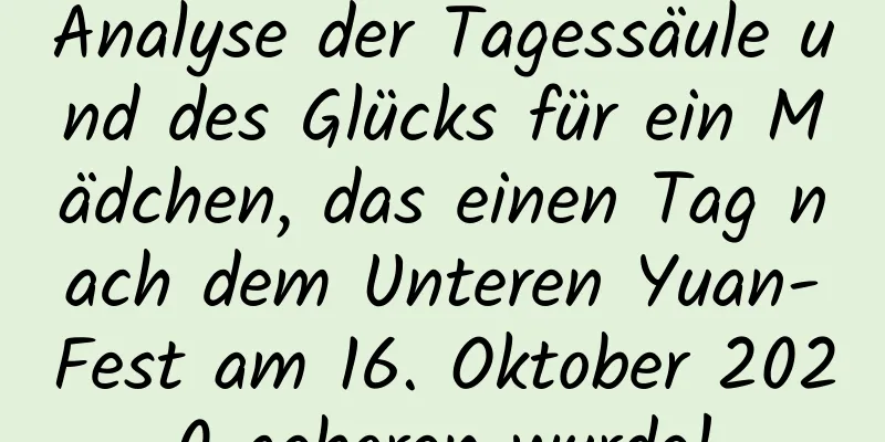 Analyse der Tagessäule und des Glücks für ein Mädchen, das einen Tag nach dem Unteren Yuan-Fest am 16. Oktober 2020 geboren wurde!