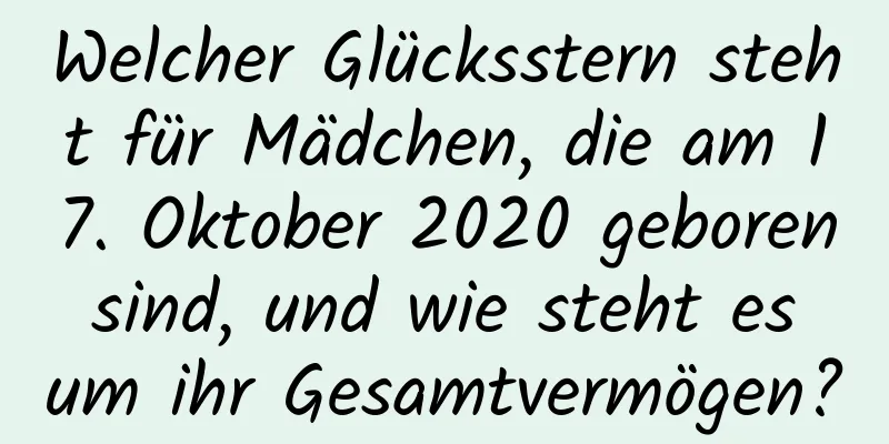 Welcher Glücksstern steht für Mädchen, die am 17. Oktober 2020 geboren sind, und wie steht es um ihr Gesamtvermögen?