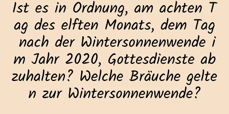 Ist es in Ordnung, am achten Tag des elften Monats, dem Tag nach der Wintersonnenwende im Jahr 2020, Gottesdienste abzuhalten? Welche Bräuche gelten zur Wintersonnenwende?