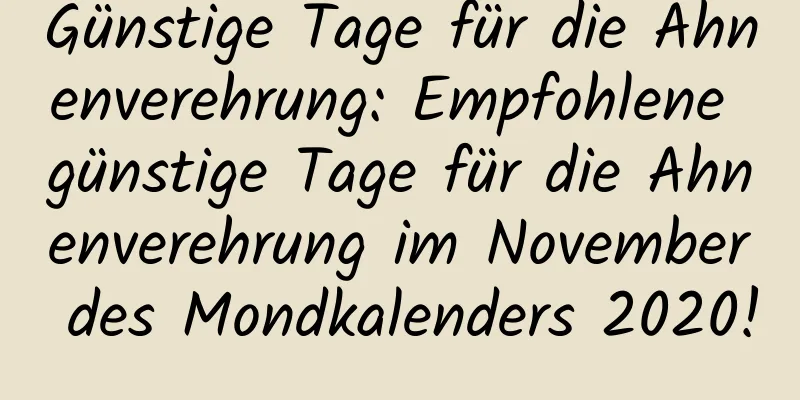 Günstige Tage für die Ahnenverehrung: Empfohlene günstige Tage für die Ahnenverehrung im November des Mondkalenders 2020!