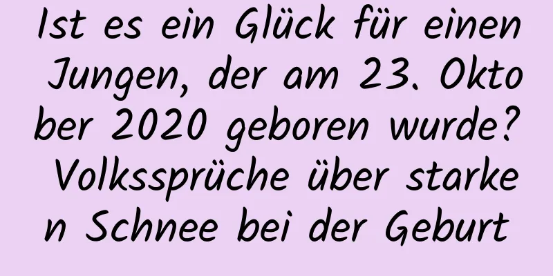 Ist es ein Glück für einen Jungen, der am 23. Oktober 2020 geboren wurde? Volkssprüche über starken Schnee bei der Geburt