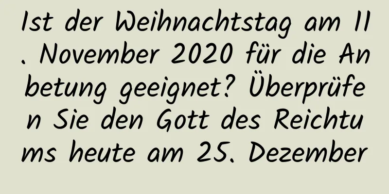 Ist der Weihnachtstag am 11. November 2020 für die Anbetung geeignet? Überprüfen Sie den Gott des Reichtums heute am 25. Dezember