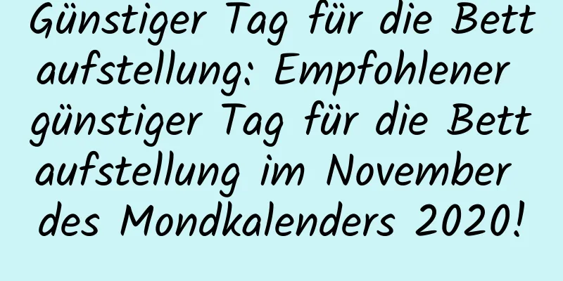 Günstiger Tag für die Bettaufstellung: Empfohlener günstiger Tag für die Bettaufstellung im November des Mondkalenders 2020!