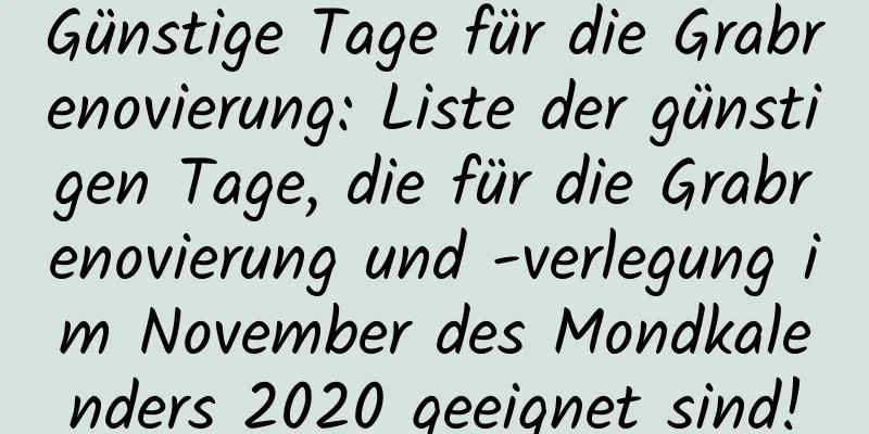 Günstige Tage für die Grabrenovierung: Liste der günstigen Tage, die für die Grabrenovierung und -verlegung im November des Mondkalenders 2020 geeignet sind!