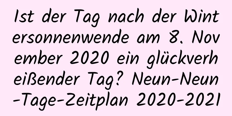 Ist der Tag nach der Wintersonnenwende am 8. November 2020 ein glückverheißender Tag? Neun-Neun-Tage-Zeitplan 2020-2021