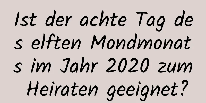 Ist der achte Tag des elften Mondmonats im Jahr 2020 zum Heiraten geeignet?