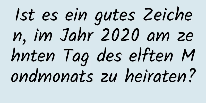 Ist es ein gutes Zeichen, im Jahr 2020 am zehnten Tag des elften Mondmonats zu heiraten?