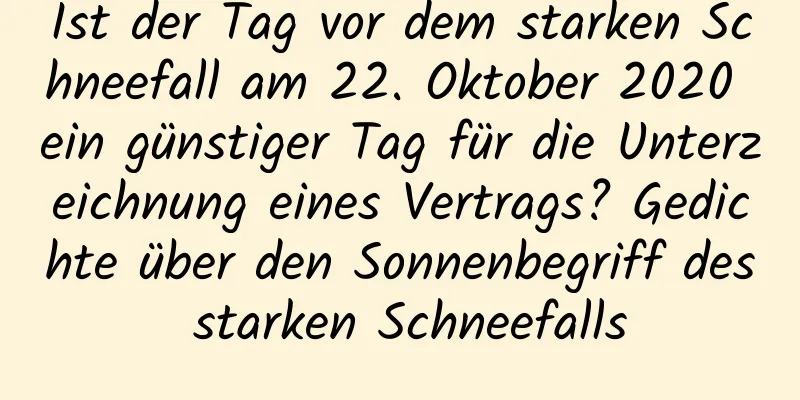 Ist der Tag vor dem starken Schneefall am 22. Oktober 2020 ein günstiger Tag für die Unterzeichnung eines Vertrags? Gedichte über den Sonnenbegriff des starken Schneefalls