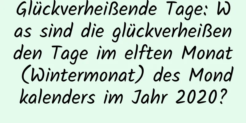 Glückverheißende Tage: Was sind die glückverheißenden Tage im elften Monat (Wintermonat) des Mondkalenders im Jahr 2020?