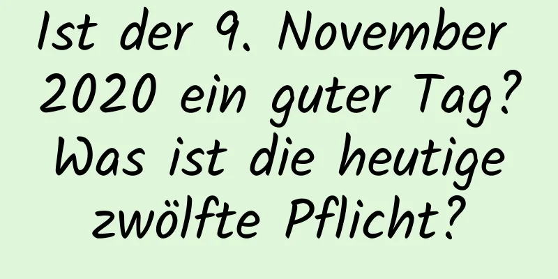 Ist der 9. November 2020 ein guter Tag? Was ist die heutige zwölfte Pflicht?