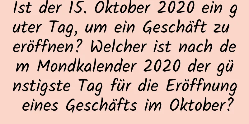 Ist der 15. Oktober 2020 ein guter Tag, um ein Geschäft zu eröffnen? Welcher ist nach dem Mondkalender 2020 der günstigste Tag für die Eröffnung eines Geschäfts im Oktober?