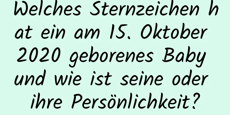 Welches Sternzeichen hat ein am 15. Oktober 2020 geborenes Baby und wie ist seine oder ihre Persönlichkeit?