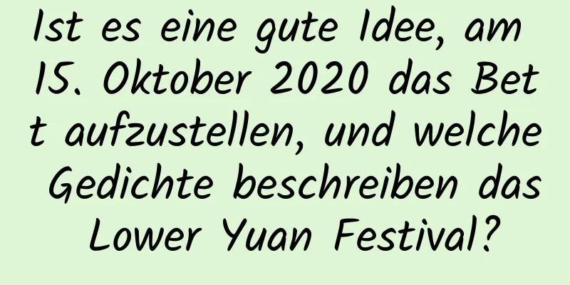 Ist es eine gute Idee, am 15. Oktober 2020 das Bett aufzustellen, und welche Gedichte beschreiben das Lower Yuan Festival?