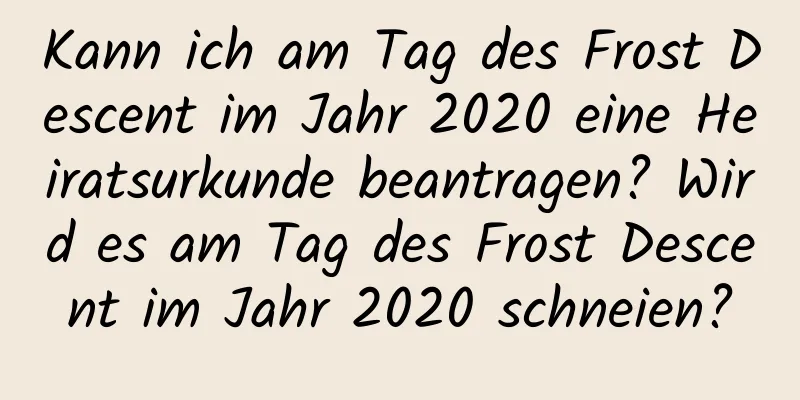 Kann ich am Tag des Frost Descent im Jahr 2020 eine Heiratsurkunde beantragen? Wird es am Tag des Frost Descent im Jahr 2020 schneien?