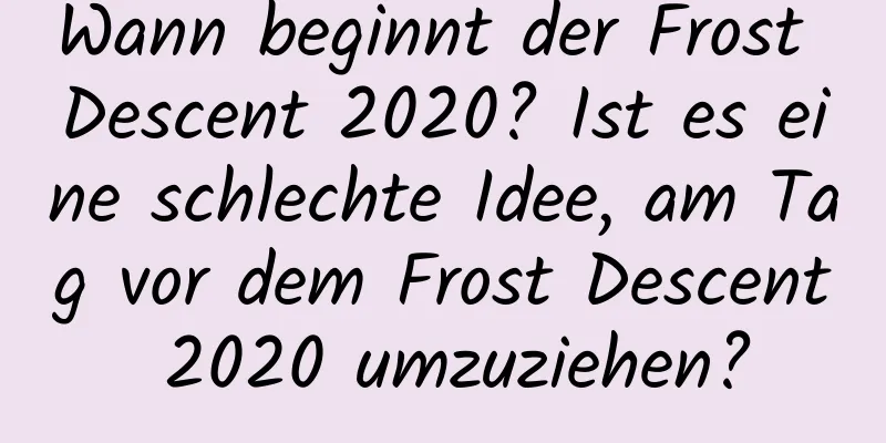 Wann beginnt der Frost Descent 2020? Ist es eine schlechte Idee, am Tag vor dem Frost Descent 2020 umzuziehen?