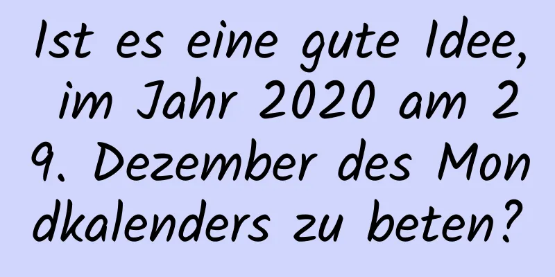 Ist es eine gute Idee, im Jahr 2020 am 29. Dezember des Mondkalenders zu beten?