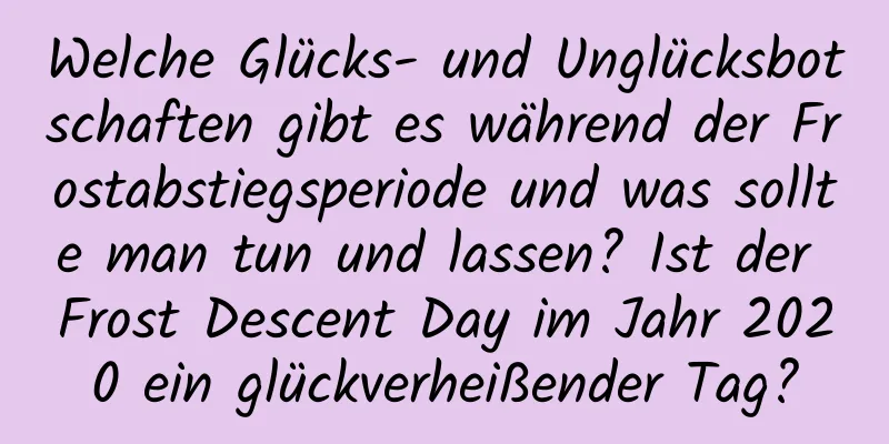 Welche Glücks- und Unglücksbotschaften gibt es während der Frostabstiegsperiode und was sollte man tun und lassen? Ist der Frost Descent Day im Jahr 2020 ein glückverheißender Tag?