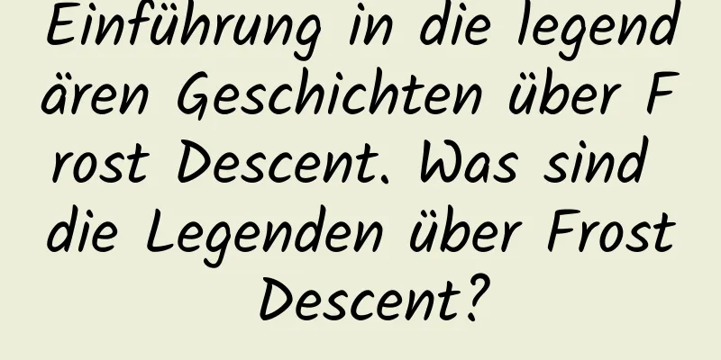 Einführung in die legendären Geschichten über Frost Descent. Was sind die Legenden über Frost Descent?