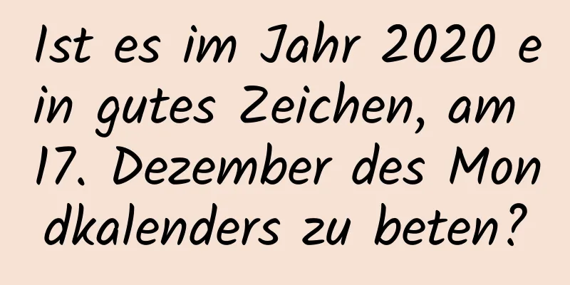 Ist es im Jahr 2020 ein gutes Zeichen, am 17. Dezember des Mondkalenders zu beten?