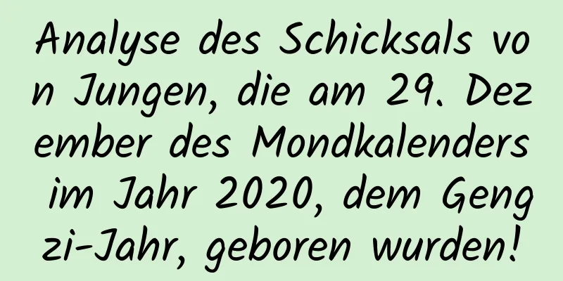 Analyse des Schicksals von Jungen, die am 29. Dezember des Mondkalenders im Jahr 2020, dem Gengzi-Jahr, geboren wurden!