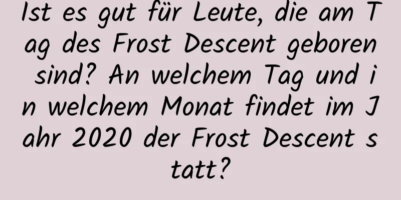 Ist es gut für Leute, die am Tag des Frost Descent geboren sind? An welchem ​​Tag und in welchem ​​Monat findet im Jahr 2020 der Frost Descent statt?