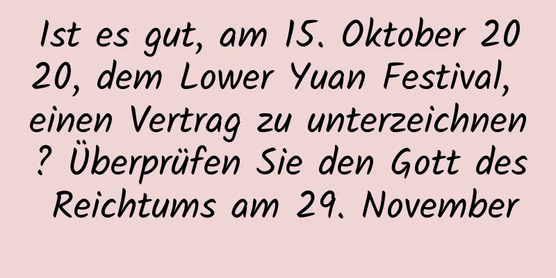 Ist es gut, am 15. Oktober 2020, dem Lower Yuan Festival, einen Vertrag zu unterzeichnen? Überprüfen Sie den Gott des Reichtums am 29. November