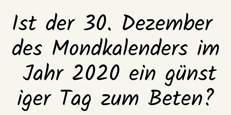 Ist der 30. Dezember des Mondkalenders im Jahr 2020 ein günstiger Tag zum Beten?