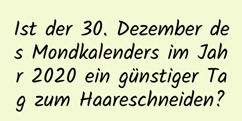 Ist der 30. Dezember des Mondkalenders im Jahr 2020 ein günstiger Tag zum Haareschneiden?