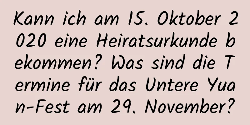 Kann ich am 15. Oktober 2020 eine Heiratsurkunde bekommen? Was sind die Termine für das Untere Yuan-Fest am 29. November?