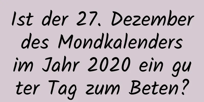 Ist der 27. Dezember des Mondkalenders im Jahr 2020 ein guter Tag zum Beten?