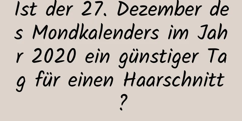 Ist der 27. Dezember des Mondkalenders im Jahr 2020 ein günstiger Tag für einen Haarschnitt?