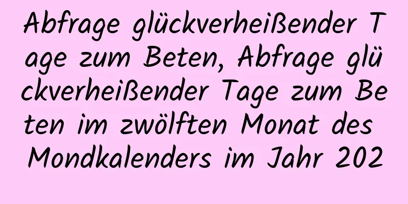 Abfrage glückverheißender Tage zum Beten, Abfrage glückverheißender Tage zum Beten im zwölften Monat des Mondkalenders im Jahr 2020