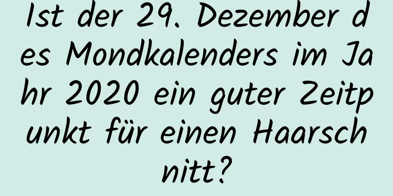 Ist der 29. Dezember des Mondkalenders im Jahr 2020 ein guter Zeitpunkt für einen Haarschnitt?