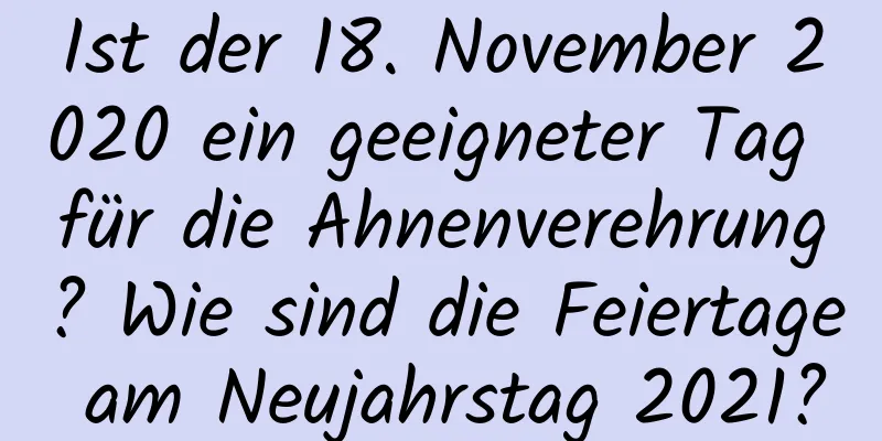 Ist der 18. November 2020 ein geeigneter Tag für die Ahnenverehrung? Wie sind die Feiertage am Neujahrstag 2021?