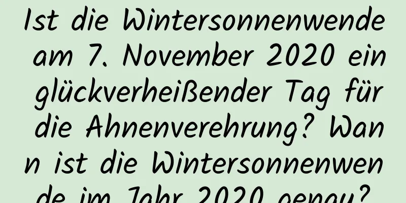 Ist die Wintersonnenwende am 7. November 2020 ein glückverheißender Tag für die Ahnenverehrung? Wann ist die Wintersonnenwende im Jahr 2020 genau?