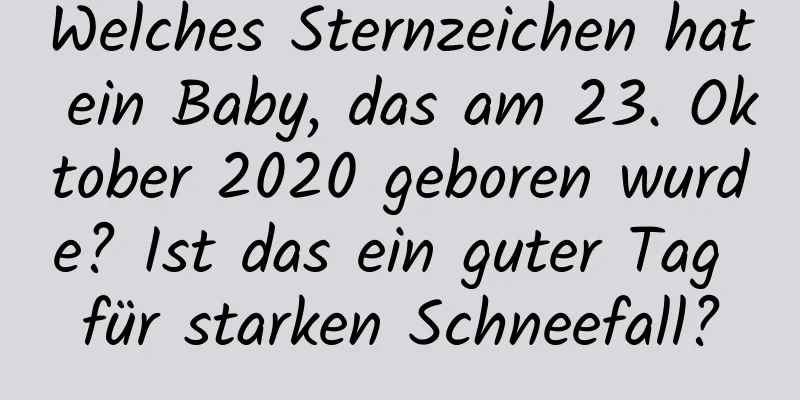 Welches Sternzeichen hat ein Baby, das am 23. Oktober 2020 geboren wurde? Ist das ein guter Tag für starken Schneefall?