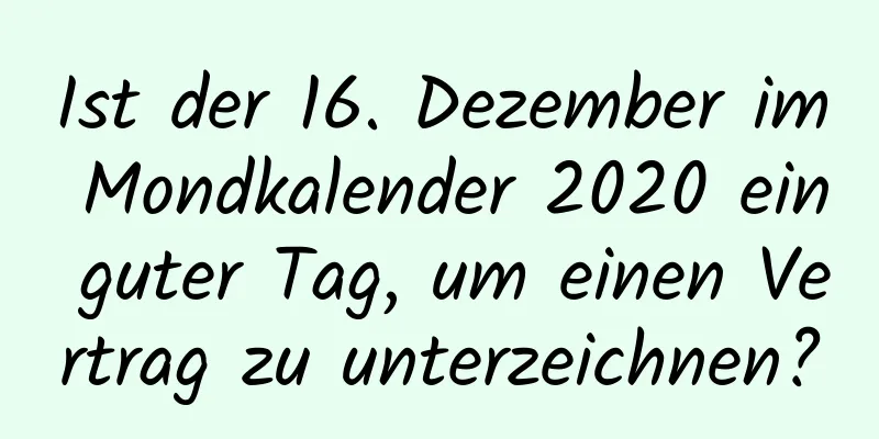 Ist der 16. Dezember im Mondkalender 2020 ein guter Tag, um einen Vertrag zu unterzeichnen?