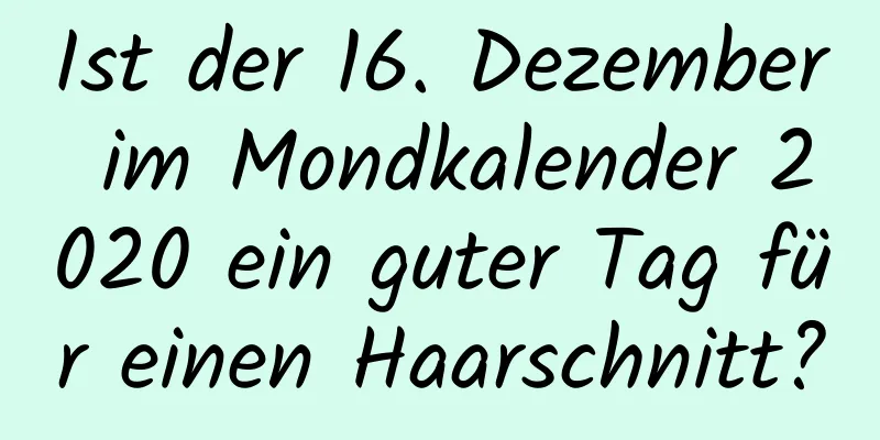 Ist der 16. Dezember im Mondkalender 2020 ein guter Tag für einen Haarschnitt?