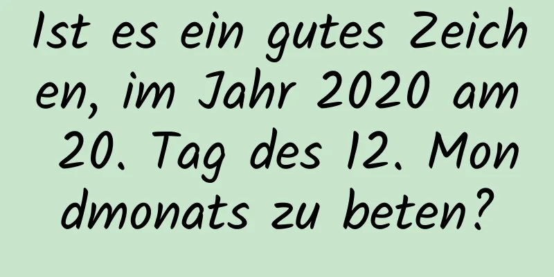 Ist es ein gutes Zeichen, im Jahr 2020 am 20. Tag des 12. Mondmonats zu beten?