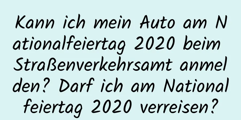 Kann ich mein Auto am Nationalfeiertag 2020 beim Straßenverkehrsamt anmelden? Darf ich am Nationalfeiertag 2020 verreisen?