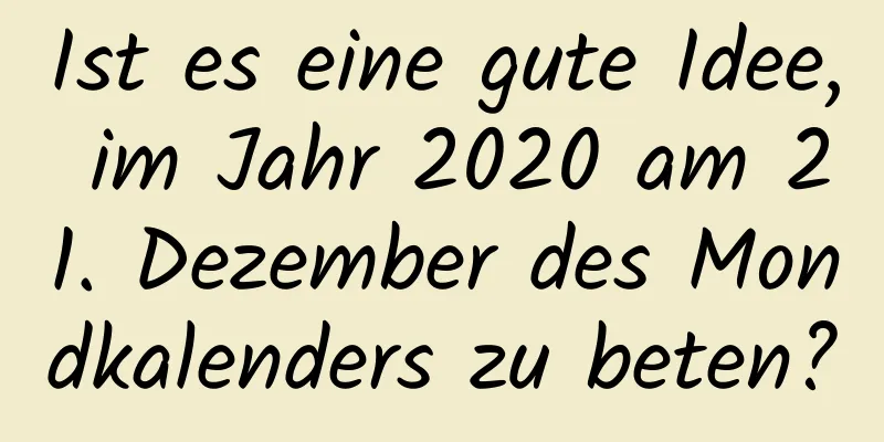 Ist es eine gute Idee, im Jahr 2020 am 21. Dezember des Mondkalenders zu beten?