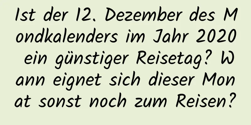 Ist der 12. Dezember des Mondkalenders im Jahr 2020 ein günstiger Reisetag? Wann eignet sich dieser Monat sonst noch zum Reisen?