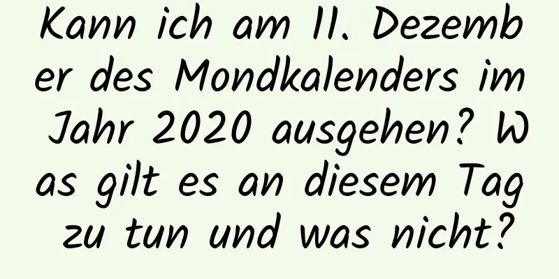 Kann ich am 11. Dezember des Mondkalenders im Jahr 2020 ausgehen? Was gilt es an diesem Tag zu tun und was nicht?