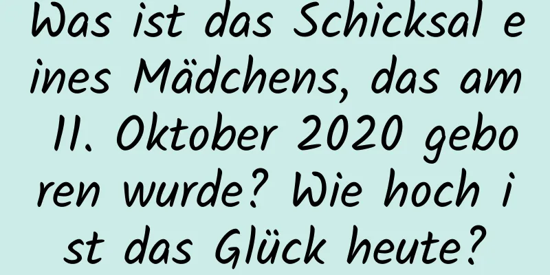 Was ist das Schicksal eines Mädchens, das am 11. Oktober 2020 geboren wurde? Wie hoch ist das Glück heute?