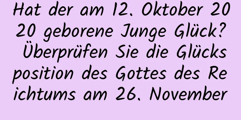 Hat der am 12. Oktober 2020 geborene Junge Glück? Überprüfen Sie die Glücksposition des Gottes des Reichtums am 26. November