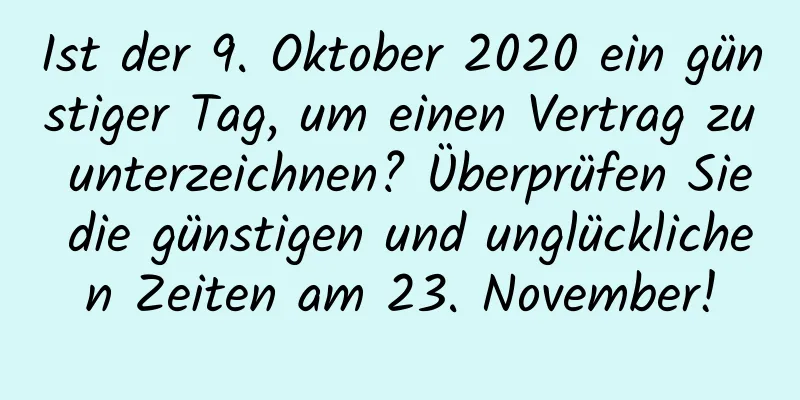 Ist der 9. Oktober 2020 ein günstiger Tag, um einen Vertrag zu unterzeichnen? Überprüfen Sie die günstigen und unglücklichen Zeiten am 23. November!